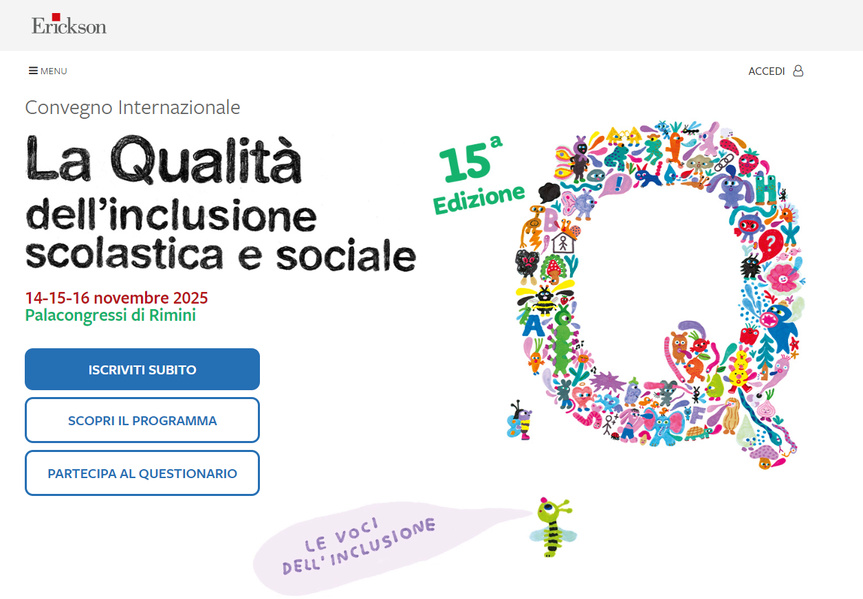 Convegno Internazionale La qualita dell'inclusione scolastica e sociale 14-15-16 novembre 2025 Palacongressi di Rimini ISCRIVITI SUBITO SCOPRI IL PROGRAMMA PARTECIPA AL QUESTIONARIO